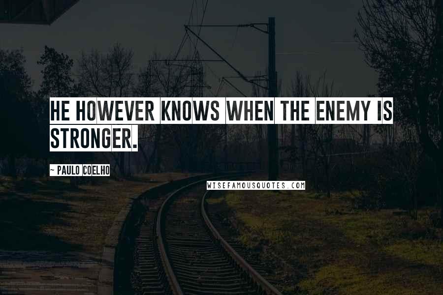 Paulo Coelho Quotes: He however knows when the enemy is stronger.