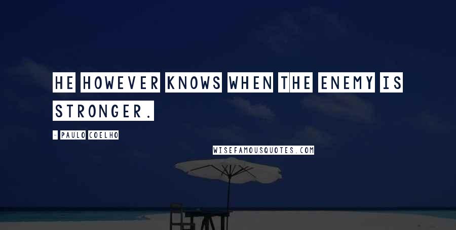 Paulo Coelho Quotes: He however knows when the enemy is stronger.