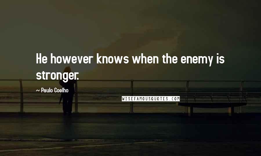 Paulo Coelho Quotes: He however knows when the enemy is stronger.