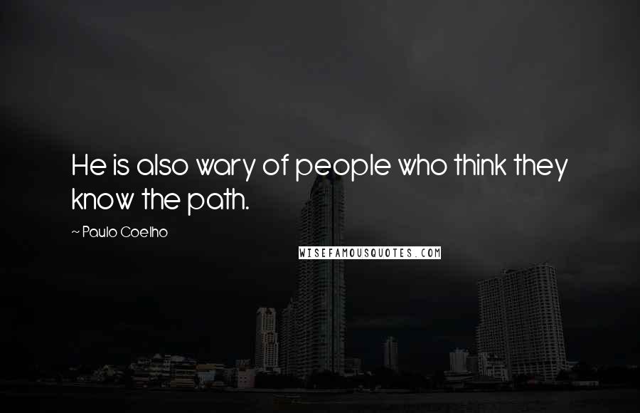 Paulo Coelho Quotes: He is also wary of people who think they know the path.