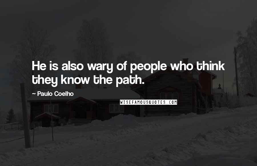 Paulo Coelho Quotes: He is also wary of people who think they know the path.
