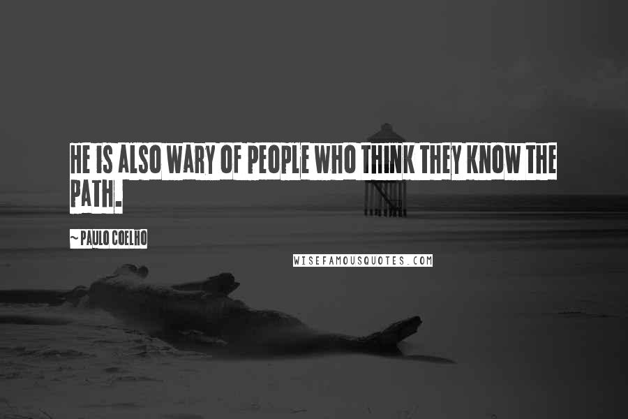 Paulo Coelho Quotes: He is also wary of people who think they know the path.
