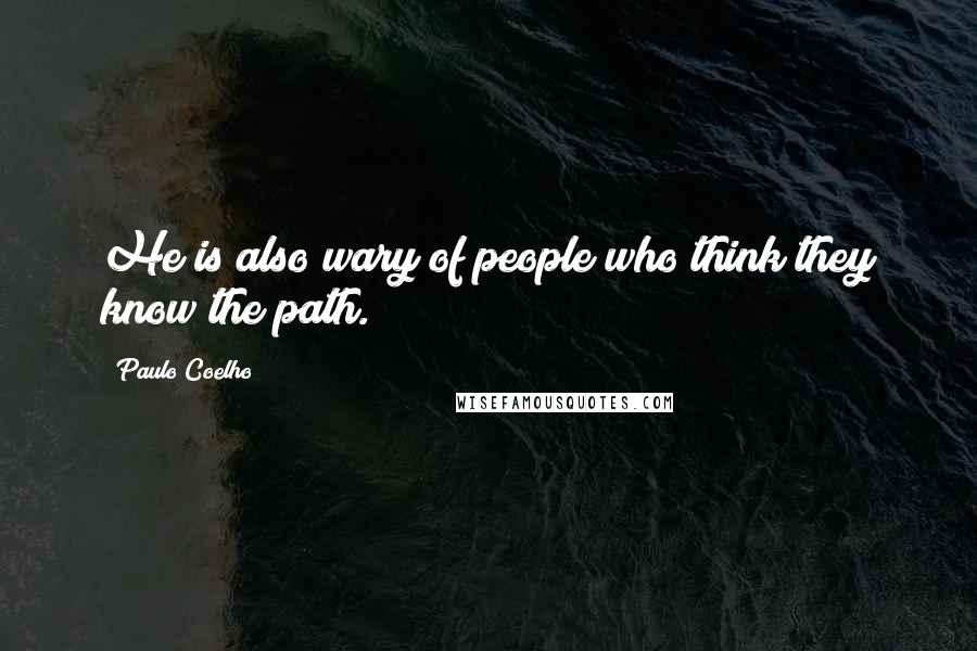 Paulo Coelho Quotes: He is also wary of people who think they know the path.