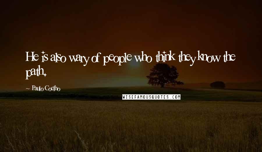 Paulo Coelho Quotes: He is also wary of people who think they know the path.