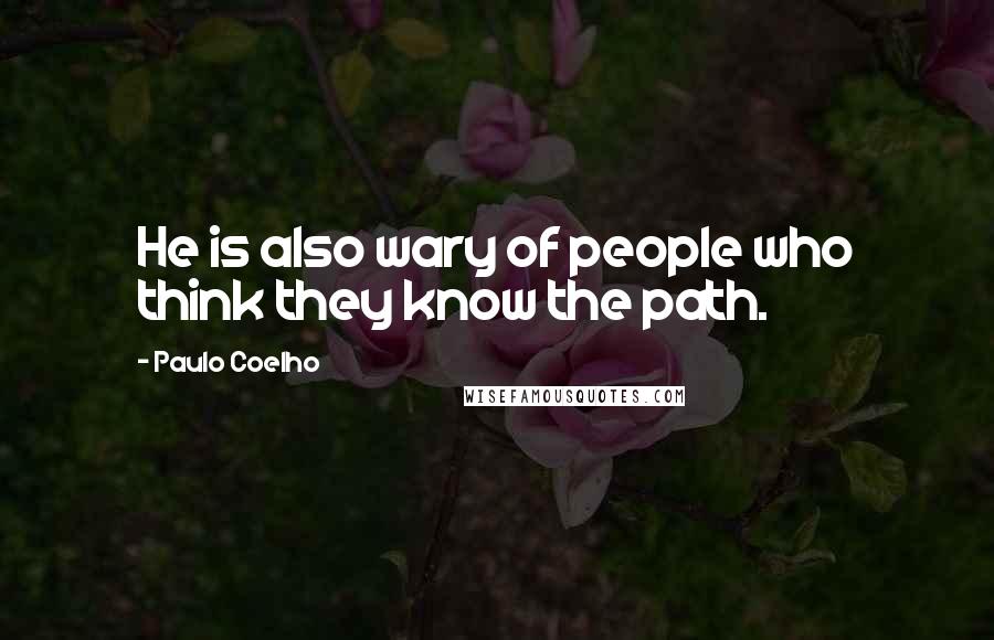 Paulo Coelho Quotes: He is also wary of people who think they know the path.