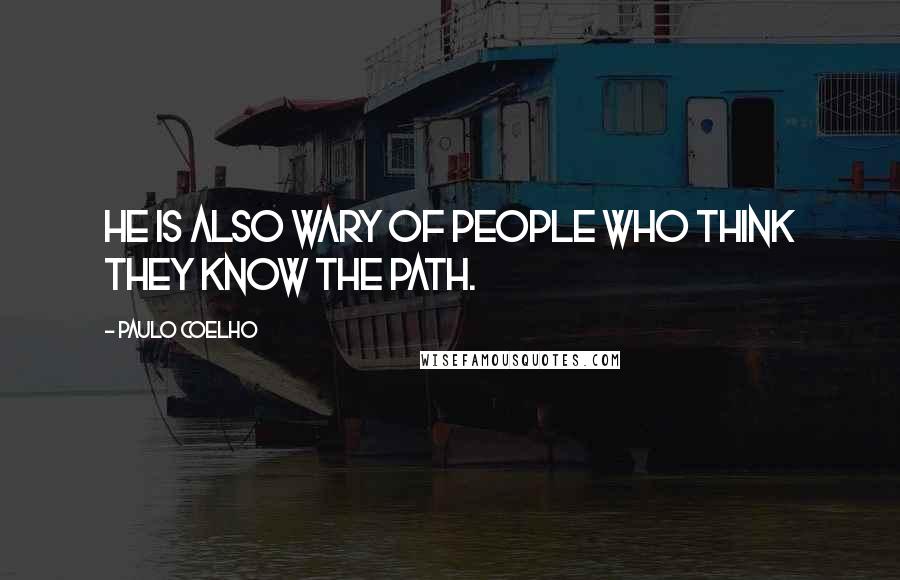 Paulo Coelho Quotes: He is also wary of people who think they know the path.