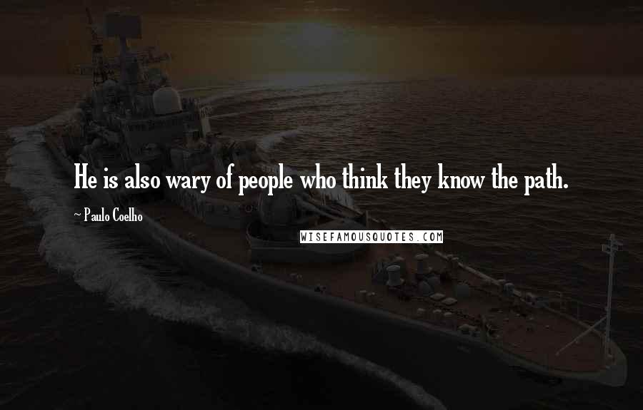 Paulo Coelho Quotes: He is also wary of people who think they know the path.