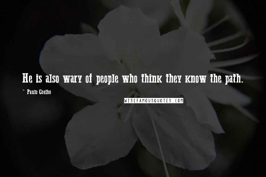 Paulo Coelho Quotes: He is also wary of people who think they know the path.