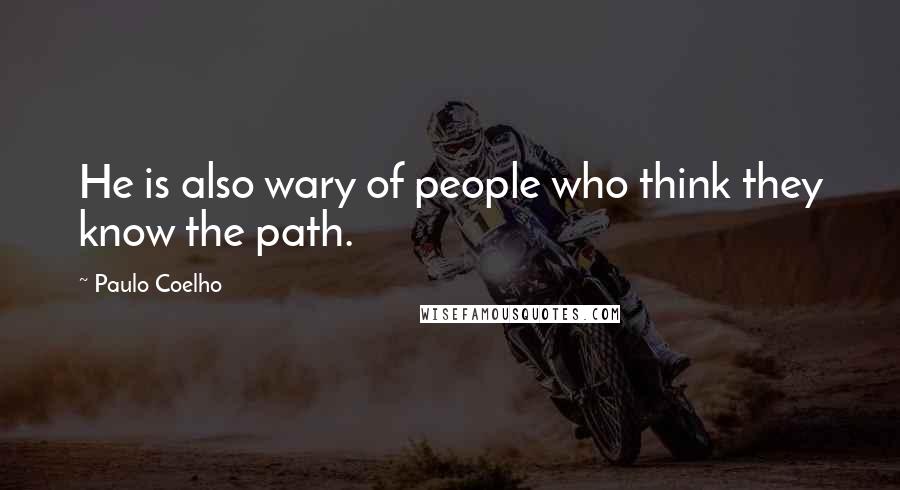 Paulo Coelho Quotes: He is also wary of people who think they know the path.