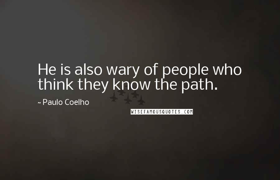 Paulo Coelho Quotes: He is also wary of people who think they know the path.