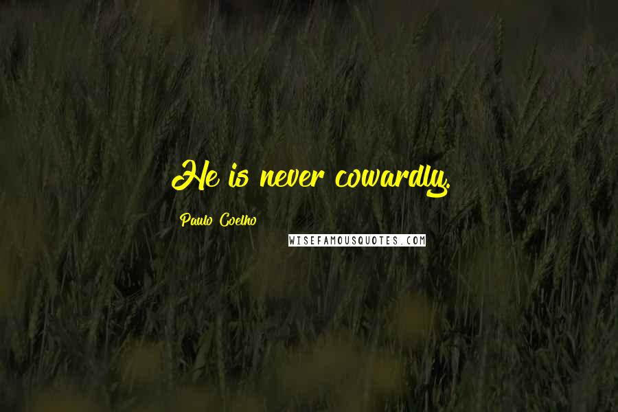 Paulo Coelho Quotes: He is never cowardly.