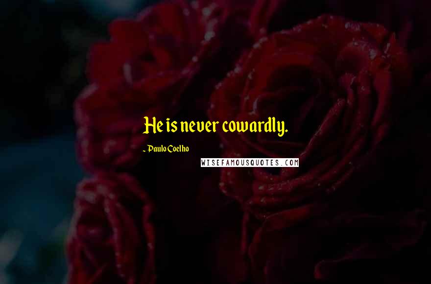 Paulo Coelho Quotes: He is never cowardly.