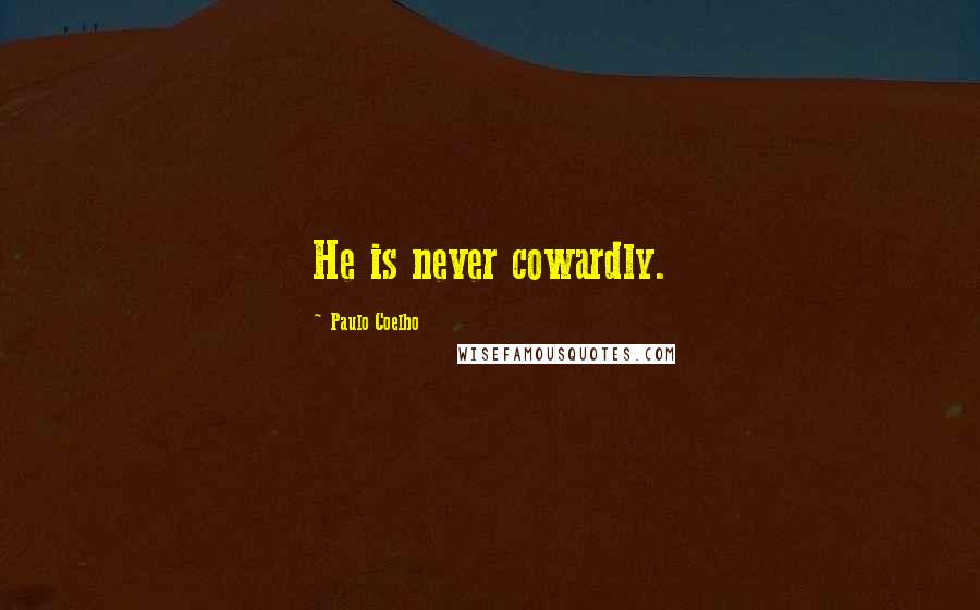 Paulo Coelho Quotes: He is never cowardly.