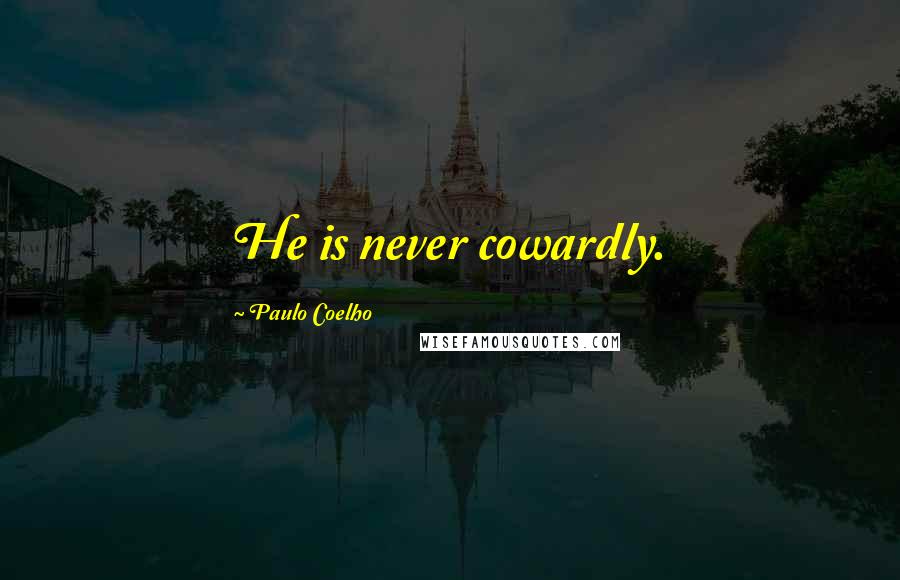 Paulo Coelho Quotes: He is never cowardly.