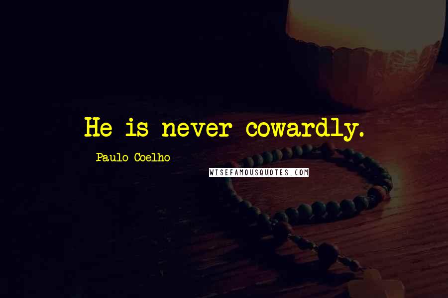 Paulo Coelho Quotes: He is never cowardly.