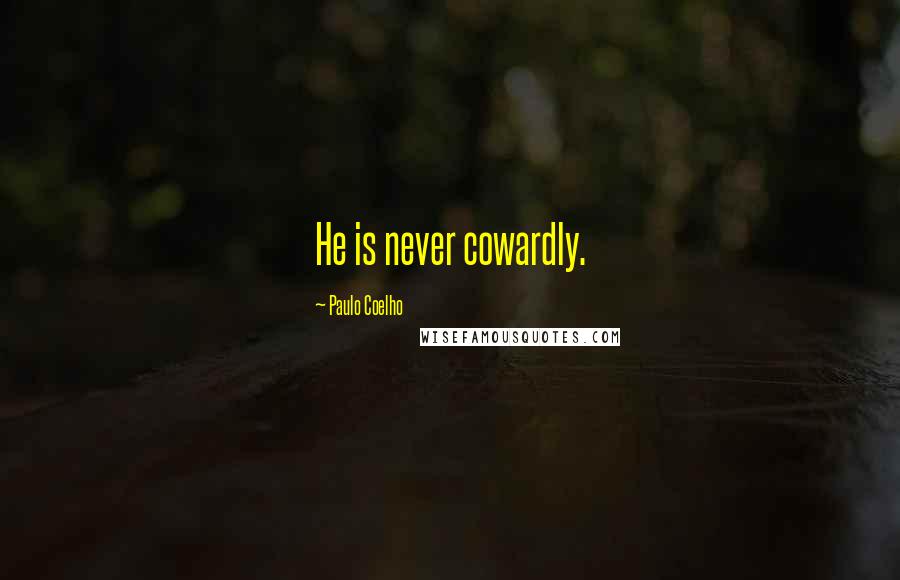 Paulo Coelho Quotes: He is never cowardly.