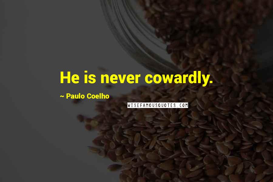 Paulo Coelho Quotes: He is never cowardly.