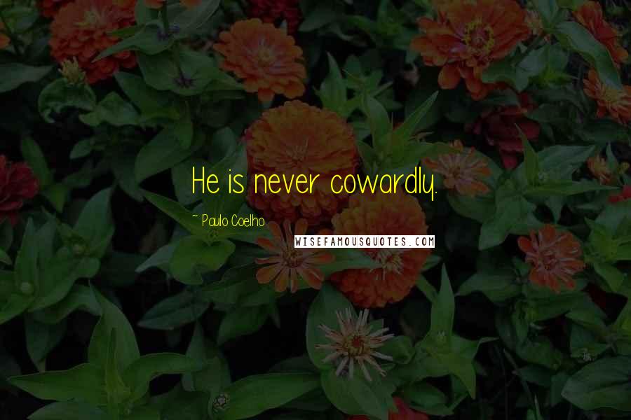 Paulo Coelho Quotes: He is never cowardly.