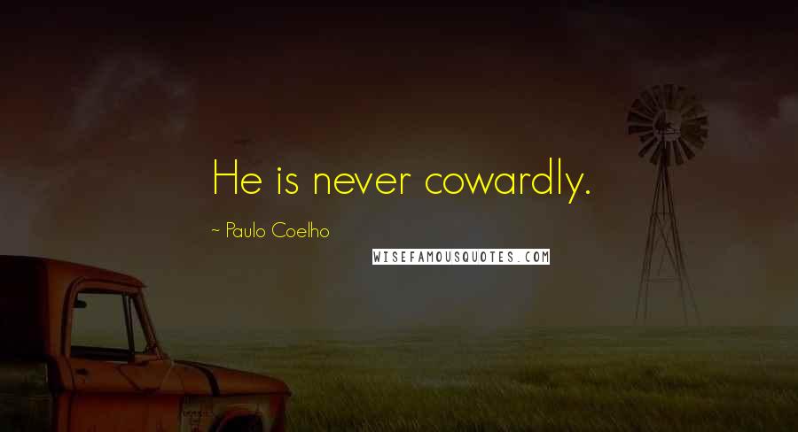 Paulo Coelho Quotes: He is never cowardly.
