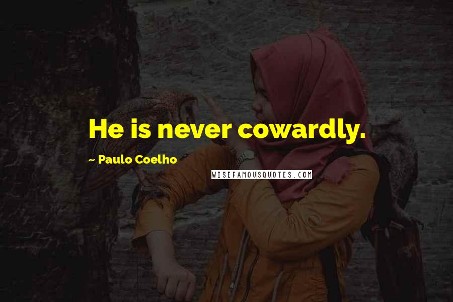 Paulo Coelho Quotes: He is never cowardly.