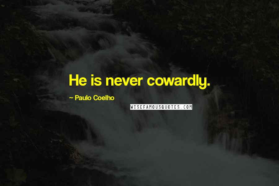 Paulo Coelho Quotes: He is never cowardly.