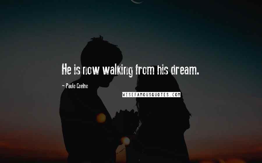 Paulo Coelho Quotes: He is now walking from his dream.