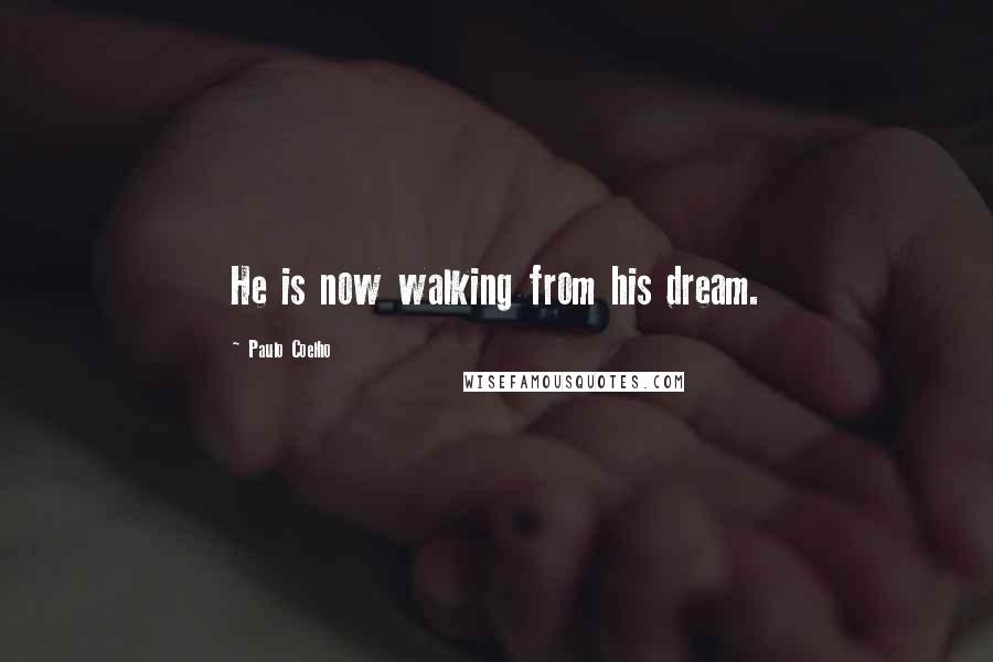 Paulo Coelho Quotes: He is now walking from his dream.