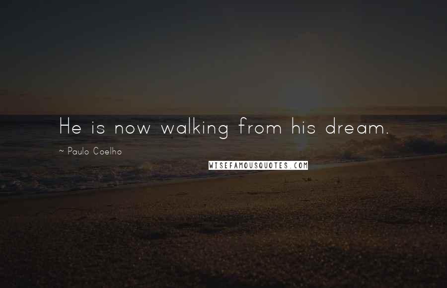 Paulo Coelho Quotes: He is now walking from his dream.