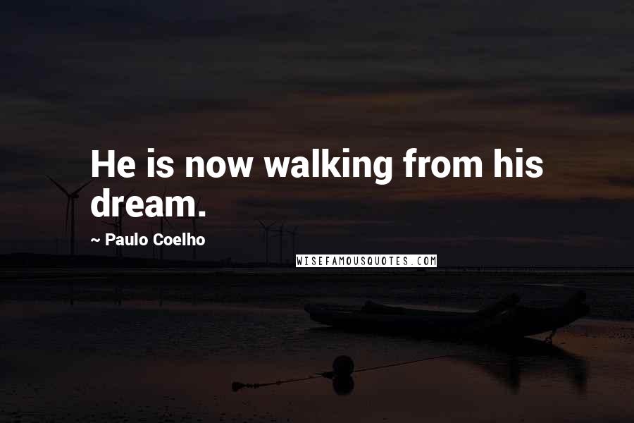 Paulo Coelho Quotes: He is now walking from his dream.