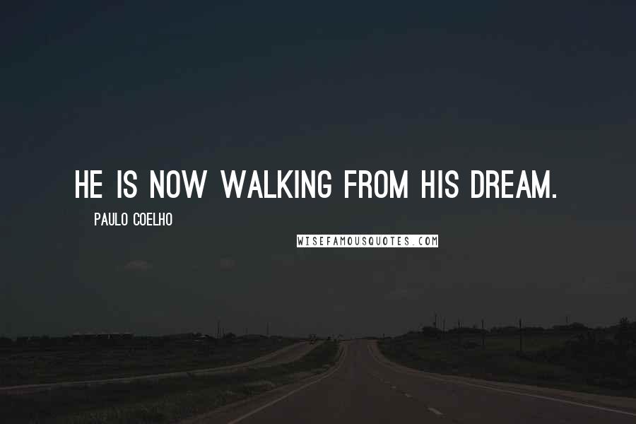 Paulo Coelho Quotes: He is now walking from his dream.