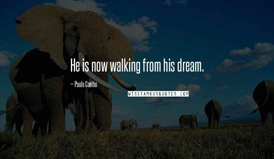 Paulo Coelho Quotes: He is now walking from his dream.