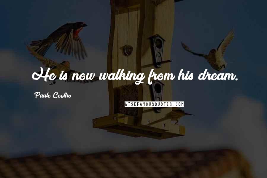 Paulo Coelho Quotes: He is now walking from his dream.