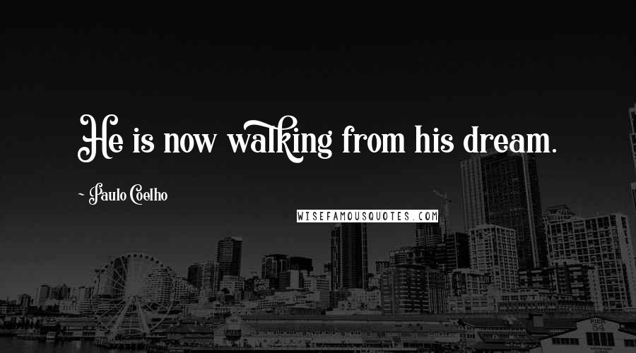 Paulo Coelho Quotes: He is now walking from his dream.