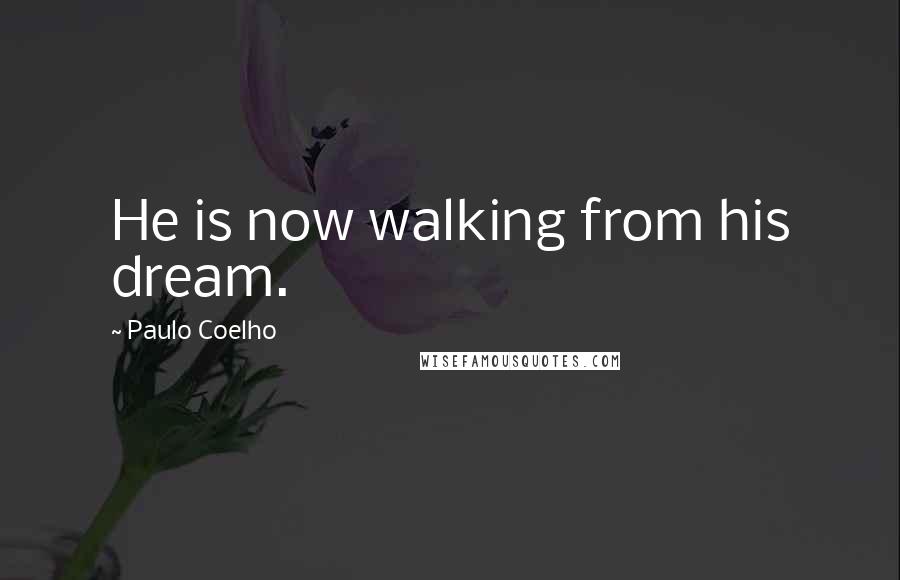 Paulo Coelho Quotes: He is now walking from his dream.