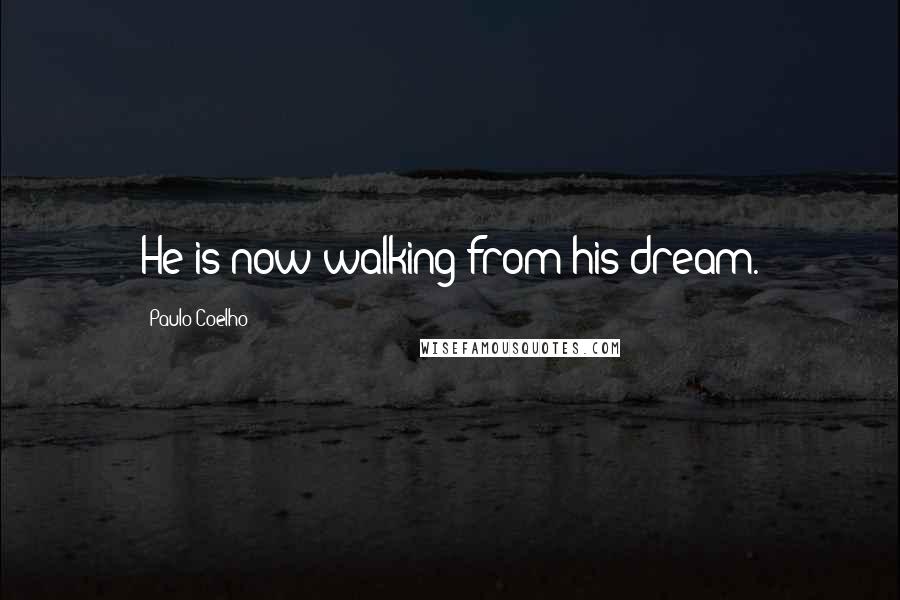 Paulo Coelho Quotes: He is now walking from his dream.