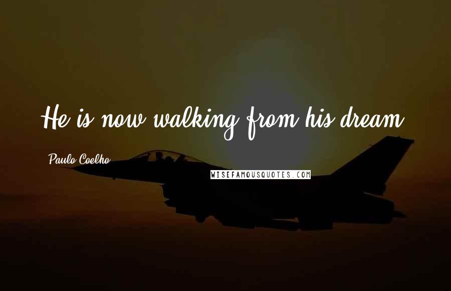Paulo Coelho Quotes: He is now walking from his dream.