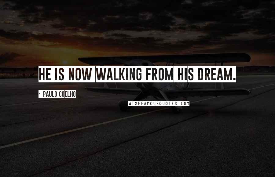 Paulo Coelho Quotes: He is now walking from his dream.