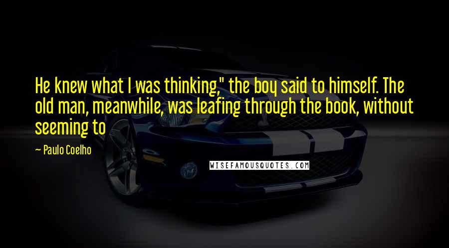 Paulo Coelho Quotes: He knew what I was thinking," the boy said to himself. The old man, meanwhile, was leafing through the book, without seeming to