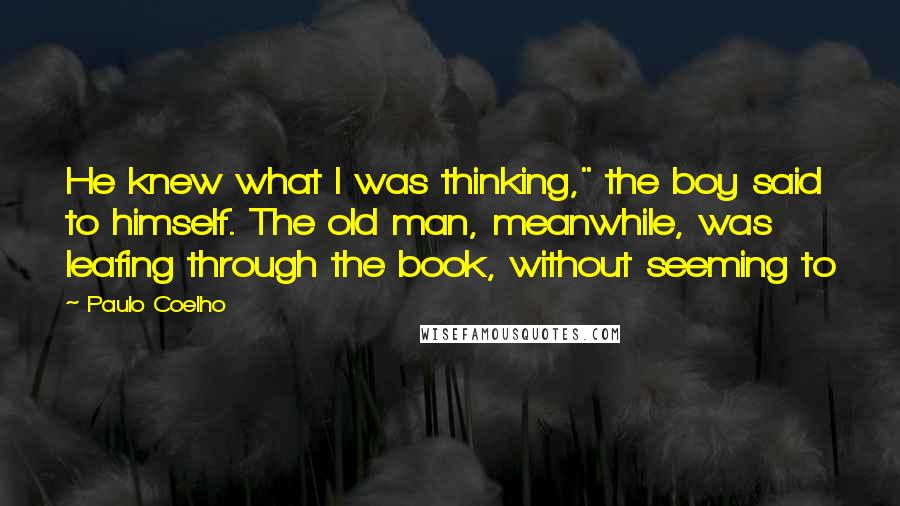 Paulo Coelho Quotes: He knew what I was thinking," the boy said to himself. The old man, meanwhile, was leafing through the book, without seeming to