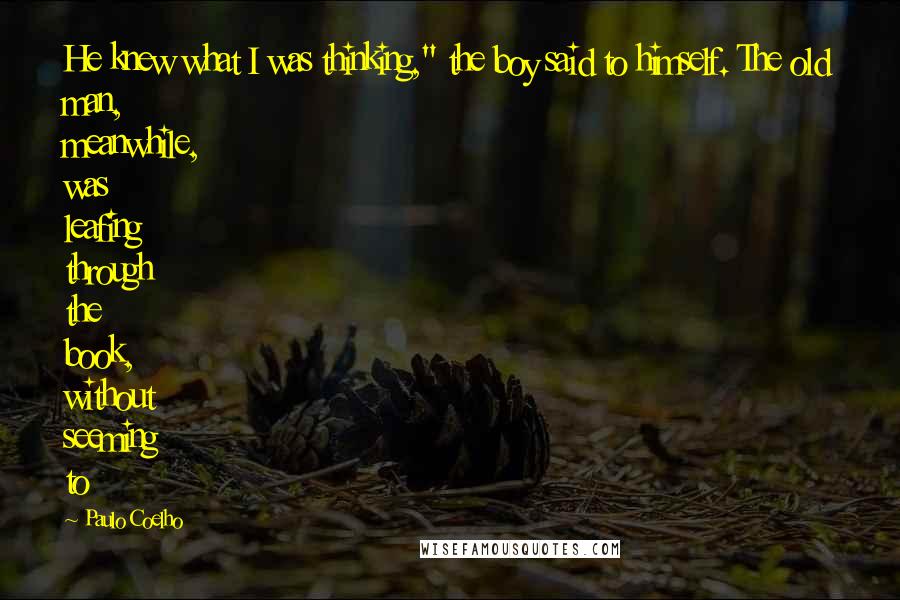 Paulo Coelho Quotes: He knew what I was thinking," the boy said to himself. The old man, meanwhile, was leafing through the book, without seeming to