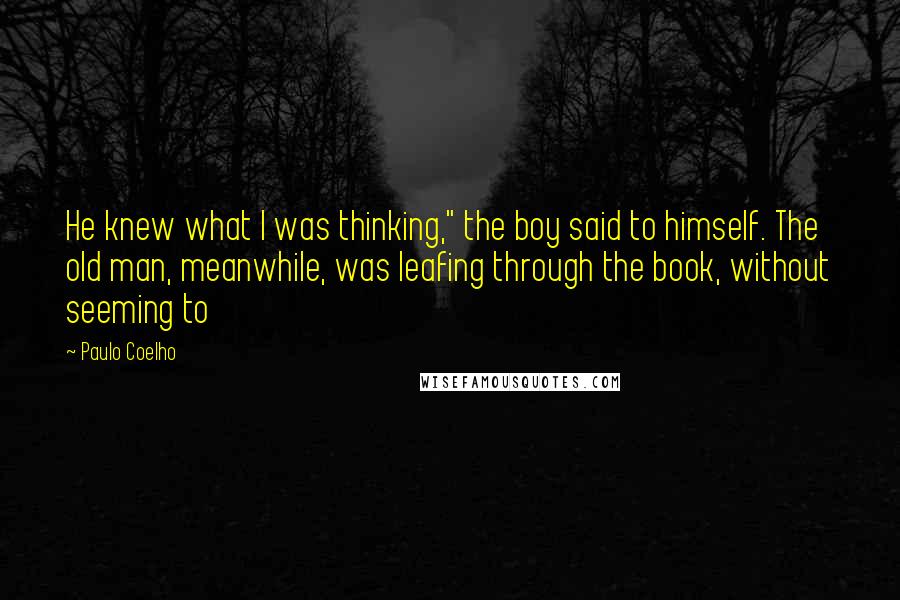 Paulo Coelho Quotes: He knew what I was thinking," the boy said to himself. The old man, meanwhile, was leafing through the book, without seeming to