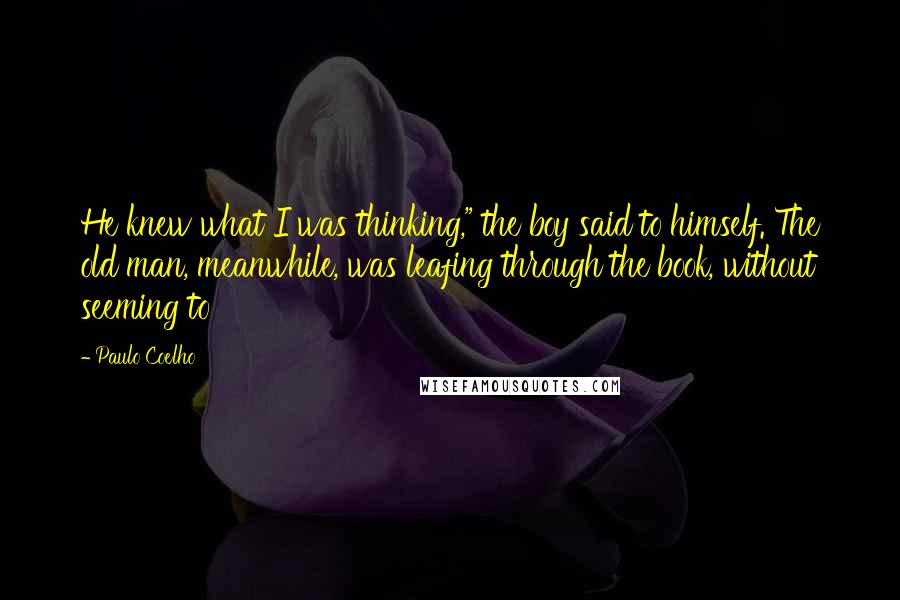 Paulo Coelho Quotes: He knew what I was thinking," the boy said to himself. The old man, meanwhile, was leafing through the book, without seeming to