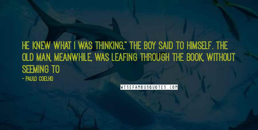 Paulo Coelho Quotes: He knew what I was thinking," the boy said to himself. The old man, meanwhile, was leafing through the book, without seeming to