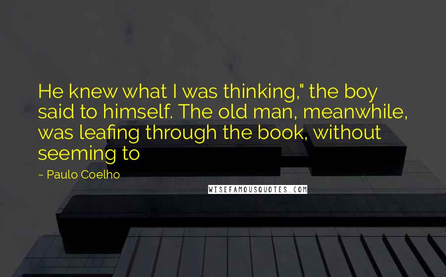 Paulo Coelho Quotes: He knew what I was thinking," the boy said to himself. The old man, meanwhile, was leafing through the book, without seeming to