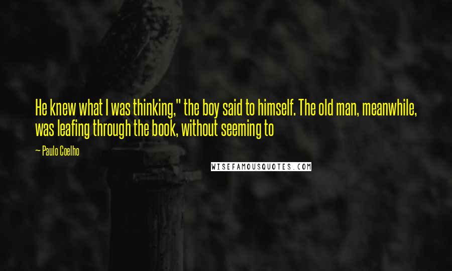 Paulo Coelho Quotes: He knew what I was thinking," the boy said to himself. The old man, meanwhile, was leafing through the book, without seeming to