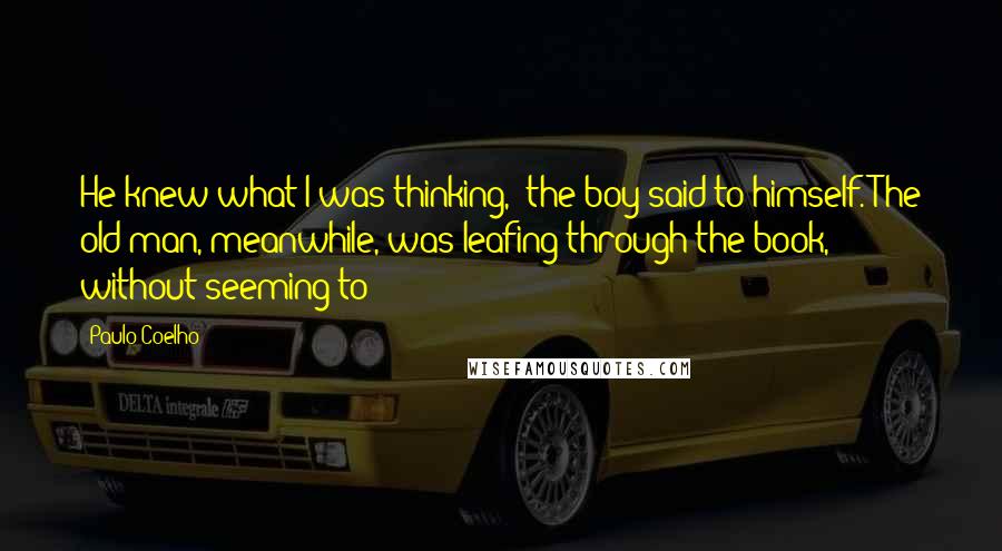 Paulo Coelho Quotes: He knew what I was thinking," the boy said to himself. The old man, meanwhile, was leafing through the book, without seeming to