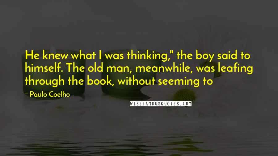 Paulo Coelho Quotes: He knew what I was thinking," the boy said to himself. The old man, meanwhile, was leafing through the book, without seeming to