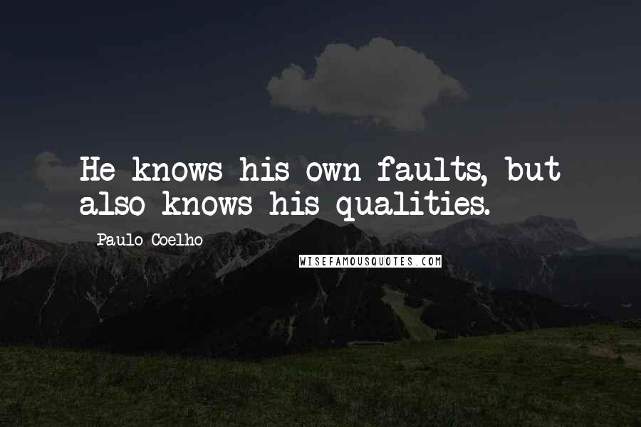 Paulo Coelho Quotes: He knows his own faults, but also knows his qualities.