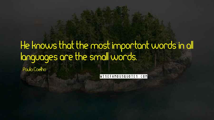 Paulo Coelho Quotes: He knows that the most important words in all languages are the small words.