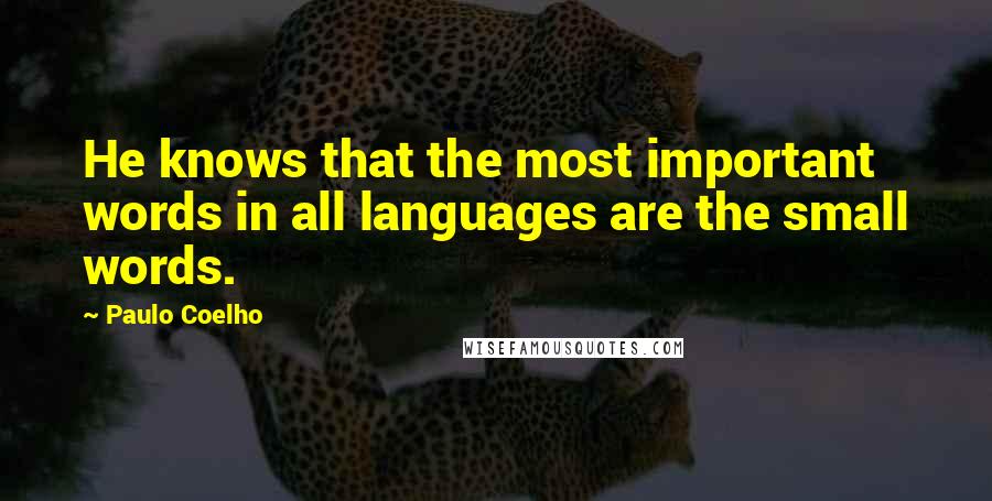 Paulo Coelho Quotes: He knows that the most important words in all languages are the small words.